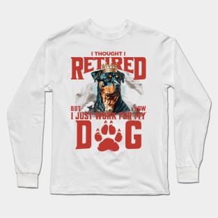 I thought I retired but now I just work for my dog Long Sleeve T-Shirt